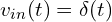 v_{in}(t) = \delta(t)