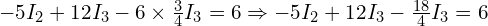  -5 I_2 + 12 I_3 - 6 \times \frac{3}{4} I_3 = 6 \Rightarrow -5 I_2 + 12 I_3 - \frac{18}{4} I_3 = 6 