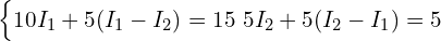  \begin{cases} 10 I_1 + 5 (I_1 - I_2) = 15 \ 5 I_2 + 5 (I_2 - I_1) = 5 \end{cases} 