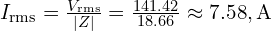 I_{\mathrm{rms}}=\frac{V_{\mathrm{rms}}}{|Z|}=\frac{141.42}{18.66}\approx 7.58,\text{A}